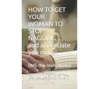 HOW TO GET YOUR WOMAN TO STOP NAGGING …and appreciate you more!: OMG this really works!
