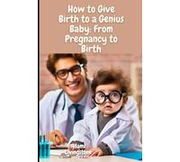 How to Give Birth to a Genius Baby: From Pregnancy to Birth