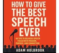 HOW TO GIVE THE BEST SPEECH EVER: 60 TIPS TO DELIVER A SPEECH FUELED WITH PASSION, PURPOSE, AND CONNECTION