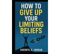How To Give Up Your Limiting Beliefs: Reprogram Your Mind for Abundance, Purpose and Peace