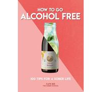 How to Go Alcohol Free: 100 Tips for a Sober Life (How To Go... series)