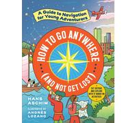 How to Go Anywhere (and Not Get Lost) : A Guide to Navigation for Young Adventurers
