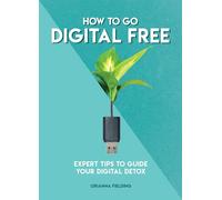 How to Go Digital Free: Expert Tips to Guide Your Digital Detox (How To Go... series)