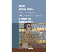 How to Go from Being a Good Evangelical to a Committed Catholic in Ninety-Five Difficult Steps