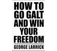 How to Go Galt and Win Your Freedom
