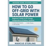 How to Go Off-Grid with Solar Power: Beginner's Guide to DIY Energy Independence & Battery Systems (Modern Home Systems Series)