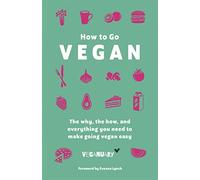 How To Go Vegan: The why, the how, and everything you need to make going vegan easy