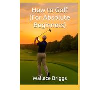 How to Golf (For Absolute Beginners) (The Golf Journey Series)