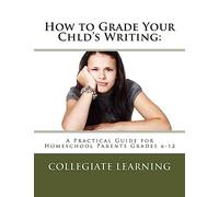 How to Grade Your Child's Writing:: A Practical Guide for Homeschool Parents Grades 6-12