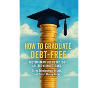 How to Graduate Debt-Free: Proven Strategies to Pay for College Without Loans Using Scholarships, Grants, and Smart Money Hacks