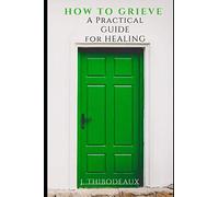How To Grieve: A Practical Guide for Healing