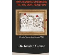 How to Grieve for Someone That You Didn't Really Like: A Practical Memoir About Complex PTSD
