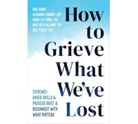 How to Grieve What We've Lost: Evidence-Based Skills to Process Grief and Reconnect with What Matters