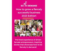 How to grow a fiercely successful business: The lived experience of driven female entrepreneurs, inspiring stories that showcase how to be fiercely in demand!