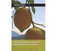 How To Grow A Lemon Tree And Other Citrus Fruits