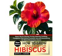 HOW TO GROW AND CARE FOR HIBISCUS: Expert Tips for Planting, Pruning, Watering, Fertilizing, Propagation, Pest Control, Container Care and Overwintering for Vibrant Blooms Every Season