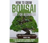 How To Grow Bonsai Tree For Beginners: A Step-by-Step Guide to Growing, Shaping, and Caring for a Living Work of Art