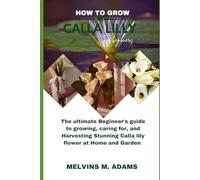 How to grow Calla lily flower for beginners: The Ultimate Beginner’s Guide to Growing, Caring for, and Harvesting Calla lily flower at Home and garden