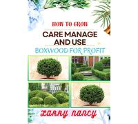 HOW TO GROW CARE MANAGE AND USE BOXWOOD FOR PROFIT: One Touch Guide To Cultivating, Nurturing, And Leveraging Boxwood For Agricultural Success