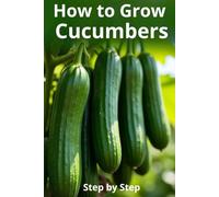 How to Grow Cucumbers: A complete step-by-step guide to growing cucumbers from seed to harvest: traditional and organic care methods, protection from diseases and pests.