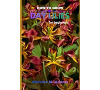 How to grow Daylilies for beginners: The Ultimate Beginner’s Guide to Growing, Caring for, and Harvesting Stunning Daylilies at Home and garden