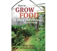 How to Grow Food in Your Polytunnel : All Year Round