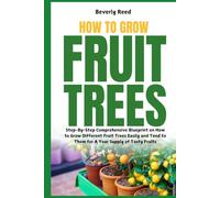 How to Grow Fruit Trees: Step-By-Step Comprehensive Blueprint on How to Grow Different Fruit Trees Easily and Tend to Them for A Year Supply of Tasty Fruits