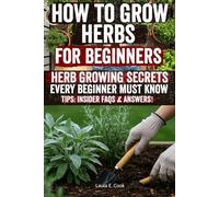 How to Grow Herbs for Beginners: Grow fresh, flavorful, and medicinal herbs at home with ease! Step-by-step guidance, expert tips, and ... your kitchen, garden, and lifestyle today!