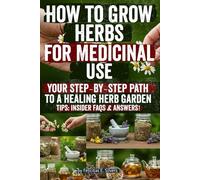 How to Grow Herbs for Medicinal Use: Unlock Nature’s Healing Power: Grow, Harvest & Use Medicinal Herbs to Boost Immunity, Relieve Stress, Support Digestion & Transform Your Health Naturally