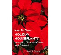 HOW TO GROW HOLIDAY HOUSEPLANTS: Amaryllis, Christmas Cactus, And Poinsettias