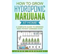 How to Grow Hydroponic Marijuana At Home: A Complete Guide to Growing Most Potent Canna ver!