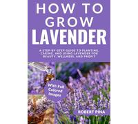How To Grow Lavender For Beginners: A Step-by-Step Guide to Planting, Caring, and Using Lavender for Beauty, Wellness, and Profit (The Grower’s Handbook Series)