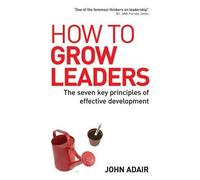 How to Grow Leaders: The Seven Key Principles of Effective Leadership Development: Written by John Adair, 2006 Edition, (1st Edition) Publisher: Kogan page [Paperback]