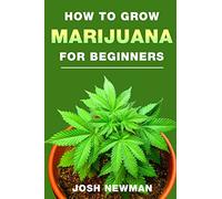 How to grow Marijuana: A beginners guide for indoor and outdoor growing for medicinal use