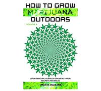 How to Grow Marijuana Outdoors: Professional Guerilla Growing Trade Secrets Revealed: 3