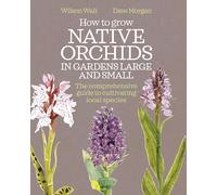 How to Grow Native Orchids in Gardens Large and Small: The comprehensive guide to cultivating local species