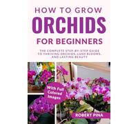 How To Grow Orchids For Beginners: The Complete Step-by-Step Guide to Thriving Orchids, Lush Blooms, and Lasting Beauty (The Grower’s Handbook Series)