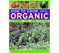 How to Grow Organic Vegetables, Fruit, Herbs and Flowers: The Complete Guide to Cultivating a Productive and Beautiful Garden the Natural Way, with Over 600 Step-by-step Photographs (How to Grow...)
