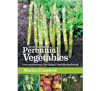 How to Grow Perennial Vegetables : Low-maintenance, low-impact vegetable gardening