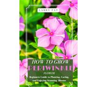 HOW TO GROW PERIWINKLE FLOWERS: Beginners Guide to Planting, Caring, and Enjoying Stunning Blooms