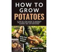 How To Grow Potatoes: A Step-by-Step Guide to Growing Delicious Potatoes Anywhere-Garden, Bed, or Container (The Grower’s Handbook Series)