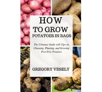 HOW TO GROW POTATOES IN BAGS: The Ultimate Guide with Tips on Choosing, Planting, and Growing Pest-Free Potatoes