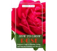 HOW TO GROW ROSE: Beginners guide to planting, caring and enjoying stunning roses flowers