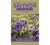 HOW TO GROW SAFFRON FOR BEGINNERS: The Complete Guide for a Profitable and Rewarding Spice Garden