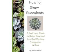 How to Grow Succulents: A Beginner's Guide to Quick, Easy, and Low Cost Planting, Propagation & Care