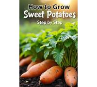 How to Grow Sweet Potatoes Step by Step: A complete guide for gardeners and farmers, from choosing a variety to harvesting and storing sweet potatoes
