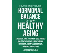 HOW TO GROW YOUNG: HORMONAL BALANCE FOR HEALTHY AGING: A PRACTICAL GUIDE FOR WOMEN TO SUSTAINABLY BOOST ENERGY AND WELLBEING THROUGH NUTRITIONAL THERAPIES, BIOIDENTICAL HORMONES, AND PEPTIDES