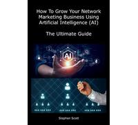How To Grow Your Network Marketing Business Using Artificial Intelligence (AI): The Ultimate Guide