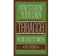 How to Grow Your Own Tobacco: From Seed to Smoke