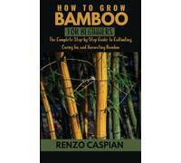 HOW TO GROWING BAMBOO FOR BEGINNERS: The Complete Step-by-Step Guide to Cultivating, Caring for, and Harvesting Bamboo